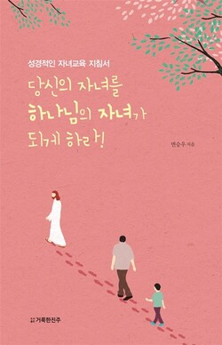 당신의 자녀를 하나님의 자녀가 되게 하라! |  변승우 지음 | 거룩한진주 | 108쪽 | 5000원