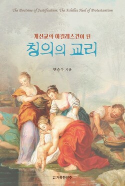 개신교의 아킬레스건이 된 칭의의 교리 | 변승우 지음 | 거룩한진주 | 440쪽 | 2만3000원